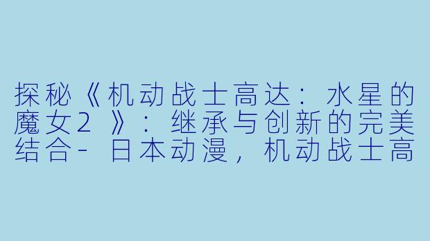 探秘《机动战士高达：水星的魔女2》：继承与创新的完美结合-日本动漫，机动战士高达：水星的魔女2，全12集，