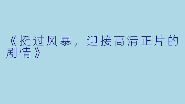 《挺过风暴，迎接高清正片的剧情》