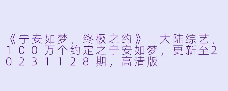 《宁安如梦，终极之约》-大陆综艺，100万个约定之宁安如梦，更新至20231128期，高清版