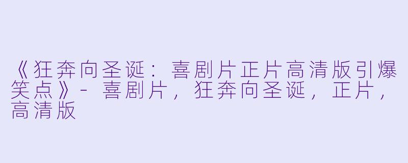 《狂奔向圣诞：喜剧片正片高清版引爆笑点》-喜剧片，狂奔向圣诞，正片，高清版