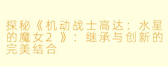 探秘《机动战士高达：水星的魔女2》：继承与创新的完美结合