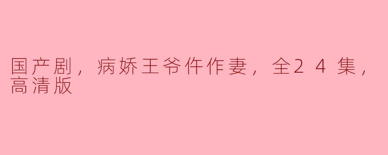 国产剧，病娇王爷仵作妻，全24集，高清版