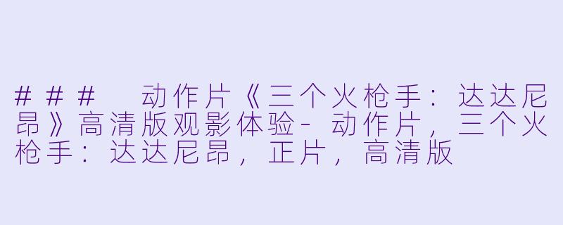 ### 动作片《三个火枪手:达达尼昂》高清版观影体验-动作片,三个火枪手:达达尼昂,正片,高清版