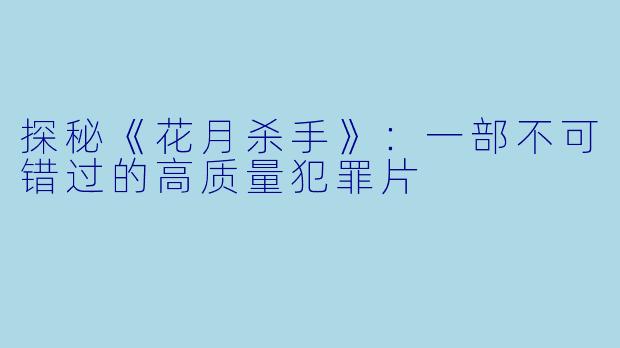 探秘《花月杀手》:一部不可错过的高质量犯罪片