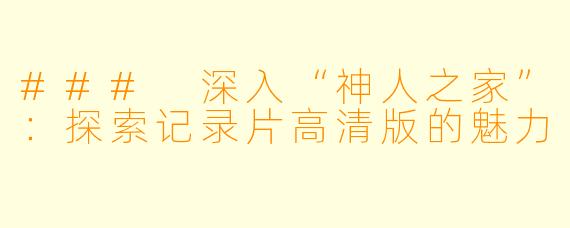 ### 深入“神人之家”:探索记录片高清版的魅力