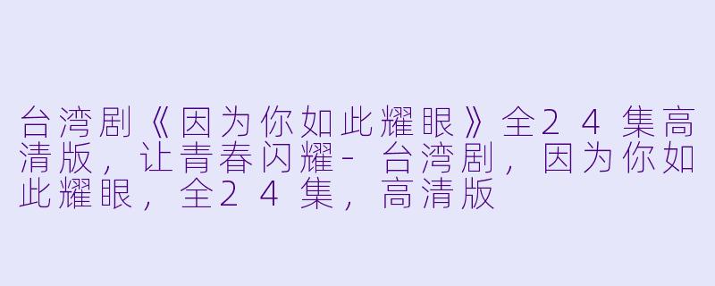 台湾剧《因为你如此耀眼》全24集高清版,让青春闪耀-台湾剧,因为你如此耀眼,全24集,高清版