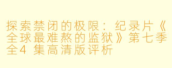 探索禁闭的极限:纪录片《全球最难熬的监狱》第七季全4集高清版评析