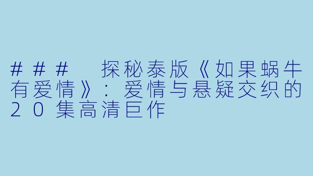 ### 探秘泰版《如果蜗牛有爱情》:爱情与悬疑交织的20集高清巨作