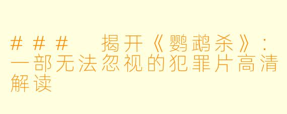 ### 揭开《鹦鹉杀》:一部无法忽视的犯罪片高清解读