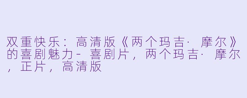 双重快乐:高清版《两个玛吉·摩尔》的喜剧魅力-喜剧片,两个玛吉·摩尔,正片,高清版