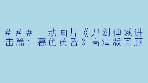 ### 动画片《刀剑神域进击篇:暮色黄昏》高清版回顾