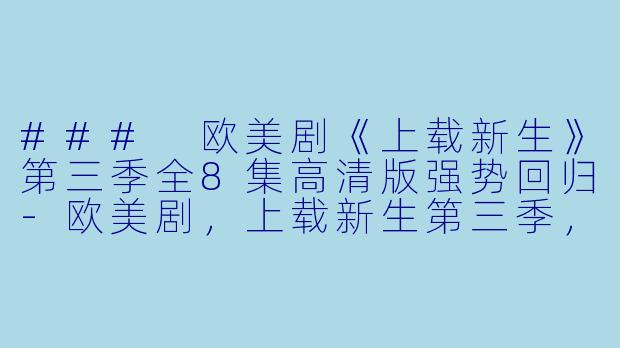 ### 欧美剧《上载新生》第三季全8集高清版强势回归-欧美剧，上载新生第三季，全8集，高清版