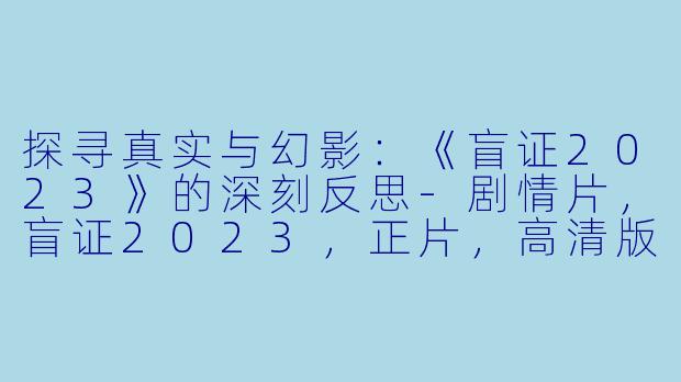 探寻真实与幻影:《盲证2023》的深刻反思-剧情片,盲证2023,正片,高清版