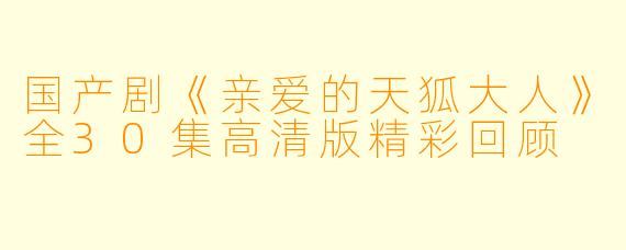 国产剧《亲爱的天狐大人》全30集高清版精彩回顾