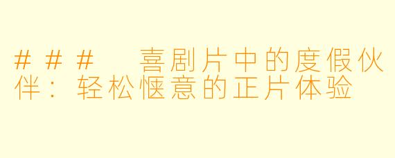 ### 喜剧片中的度假伙伴:轻松惬意的正片体验
