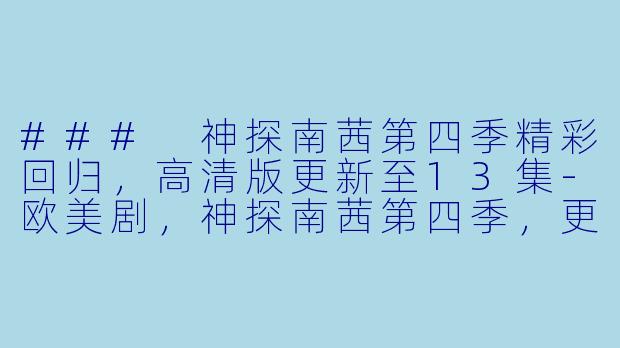 ### 神探南茜第四季精彩回归,高清版更新至13集-欧美剧,神探南茜第四季,更新至13集,高清版