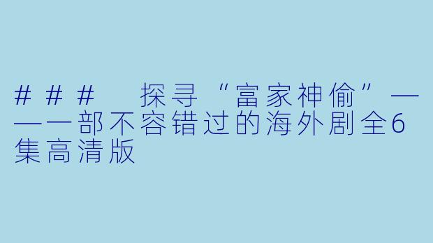 ### 探寻“富家神偷”——一部不容错过的海外剧全6集高清版