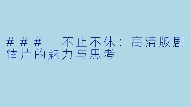 ### 不止不休:高清版剧情片的魅力与思考