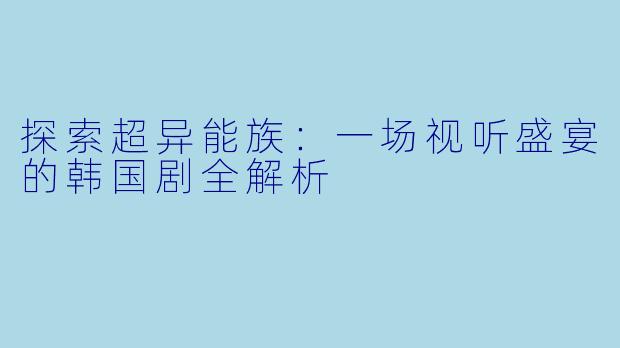 探索超异能族:一场视听盛宴的韩国剧全解析