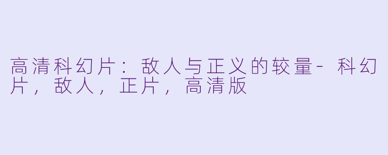 高清科幻片：敌人与正义的较量-科幻片，敌人，正片，高清版
