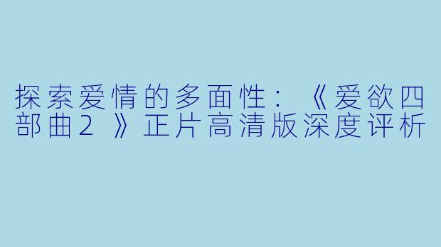 探索爱情的多面性:《爱欲四部曲2》正片高清版深度评析
