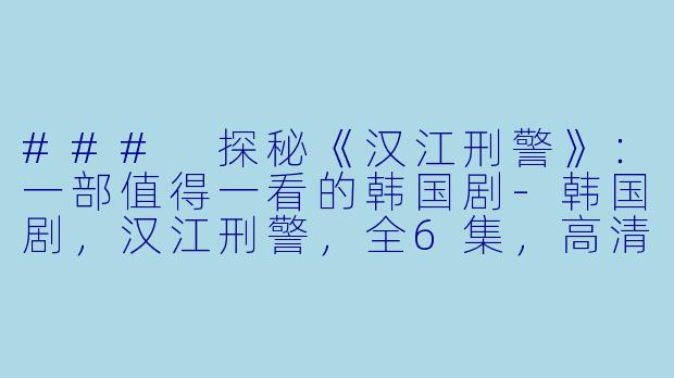 ### 探秘《汉江刑警》:一部值得一看的韩国剧-韩国剧,汉江刑警,全6集,高清版