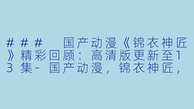 ### 国产动漫《锦衣神匠》精彩回顾：高清版更新至13集-国产动漫，锦衣神匠，更新至13集，高清版