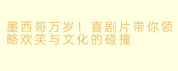 墨西哥万岁!喜剧片带你领略欢笑与文化的碰撞