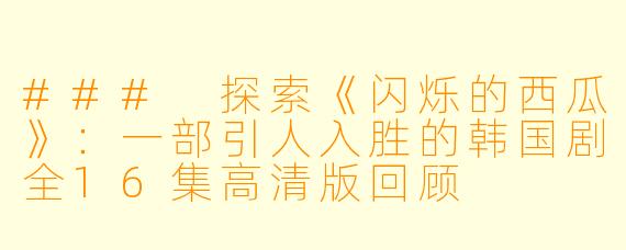 ### 探索《闪烁的西瓜》:一部引人入胜的韩国剧全16集高清版回顾