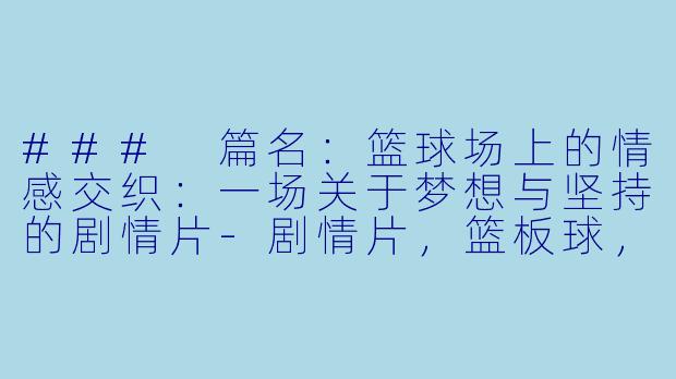 ### 篇名：篮球场上的情感交织：一场关于梦想与坚持的剧情片-剧情片，篮板球，正片，高清版