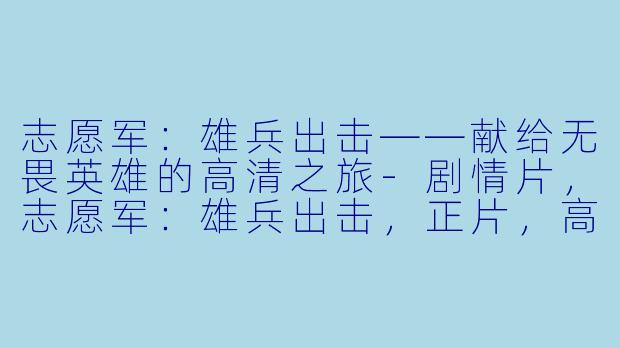 志愿军:雄兵出击——献给无畏英雄的高清之旅-剧情片,志愿军:雄兵出击,正片,高清版
