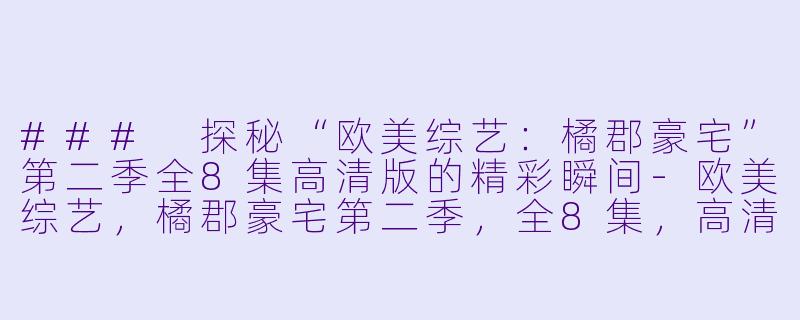 ### 探秘“欧美综艺:橘郡豪宅”第二季全8集高清版的精彩瞬间-欧美综艺,橘郡豪宅第二季,全8集,高清版