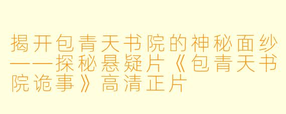 揭开包青天书院的神秘面纱——探秘悬疑片《包青天书院诡事》高清正片