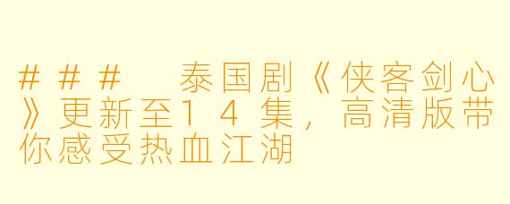 ### 泰国剧《侠客剑心》更新至14集,高清版带你感受热血江湖