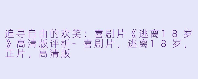 追寻自由的欢笑：喜剧片《逃离18岁》高清版评析-喜剧片，逃离18岁，正片，高清版