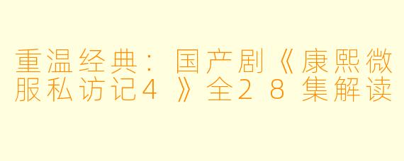 重温经典:国产剧《康熙微服私访记4》全28集解读