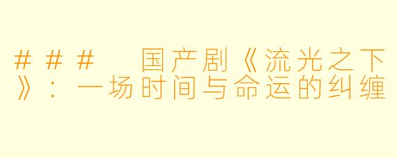 ### 国产剧《流光之下》:一场时间与命运的纠缠
