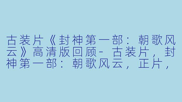 古装片《封神第一部:朝歌风云》高清版回顾-古装片,封神第一部:朝歌风云,正片,高清版