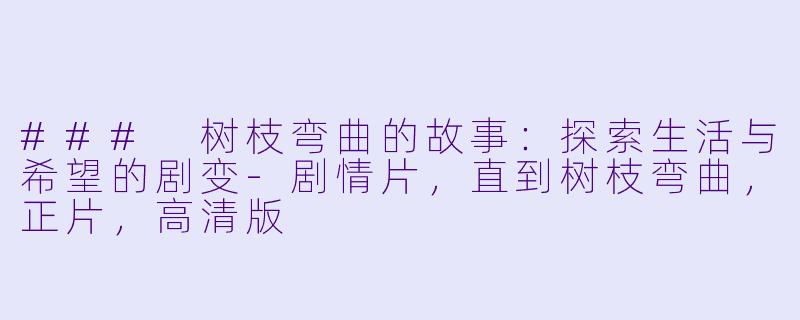 ### 树枝弯曲的故事:探索生活与希望的剧变-剧情片,直到树枝弯曲,正片,高清版