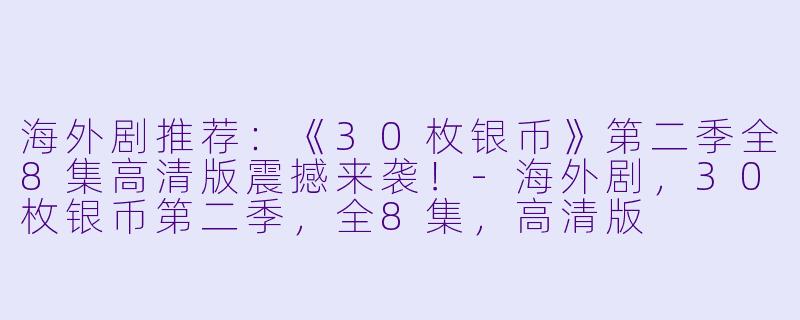 海外剧推荐:《30枚银币》第二季全8集高清版震撼来袭!-海外剧,30枚银币第二季,全8集,高清版