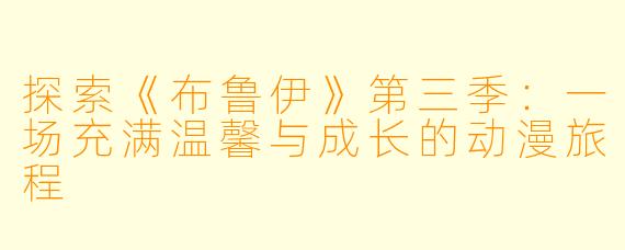 探索《布鲁伊》第三季：一场充满温馨与成长的动漫旅程