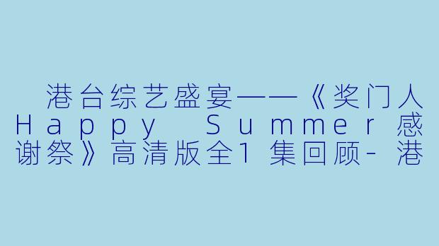 港台综艺盛宴——《奖门人Happy Summer感谢祭》高清版全1集回顾-港台综艺,奖门人Happy Summer感谢祭,全1集,高清版