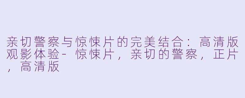亲切警察与惊悚片的完美结合:高清版观影体验-惊悚片,亲切的警察,正片,高清版