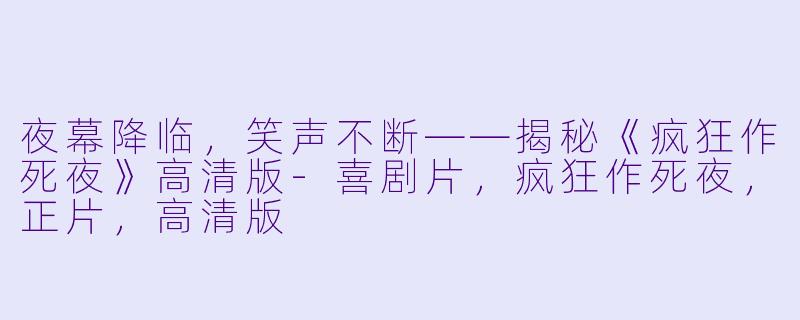 夜幕降临,笑声不断——揭秘《疯狂作死夜》高清版-喜剧片,疯狂作死夜,正片,高清版