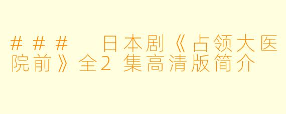 ### 日本剧《占领大医院前》全2集高清版简介