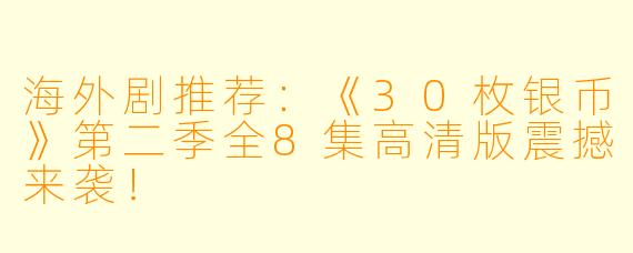 海外剧推荐:《30枚银币》第二季全8集高清版震撼来袭!