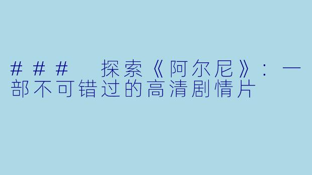 ### 探索《阿尔尼》：一部不可错过的高清剧情片