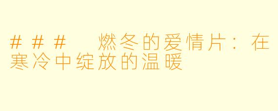 ### 燃冬的爱情片：在寒冷中绽放的温暖