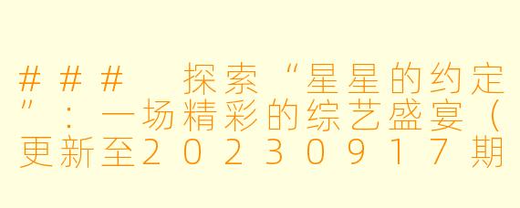 ### 探索“星星的约定”:一场精彩的综艺盛宴(更新至20230917期)