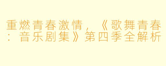 重燃青春激情，《歌舞青春：音乐剧集》第四季全解析